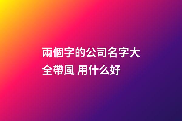 兩個字的公司名字大全帶風 用什么好-第1張-公司起名-玄機派